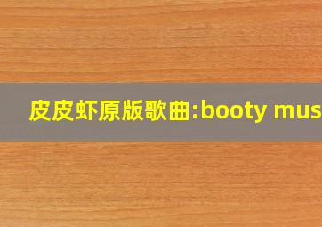 皮皮虾原版歌曲:booty music